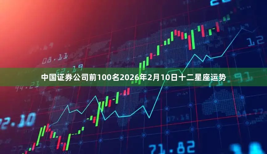 中国证券公司前100名2026年2月10日十二星座运势