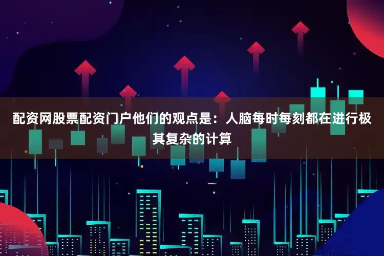 配资网股票配资门户他们的观点是：人脑每时每刻都在进行极其复杂的计算