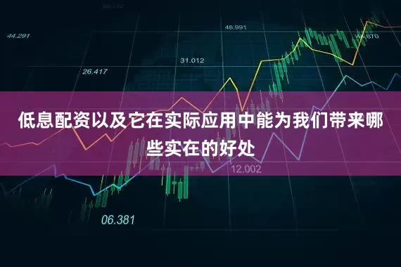 低息配资以及它在实际应用中能为我们带来哪些实在的好处