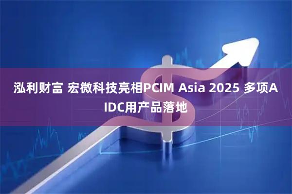 泓利财富 宏微科技亮相PCIM Asia 2025 多项AIDC用产品落地