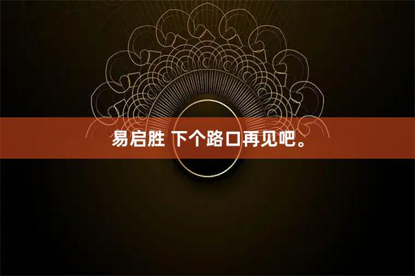 易启胜 下个路口再见吧。