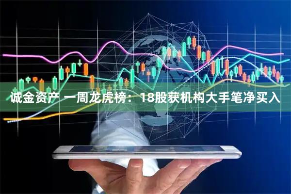 诚金资产 一周龙虎榜：18股获机构大手笔净买入