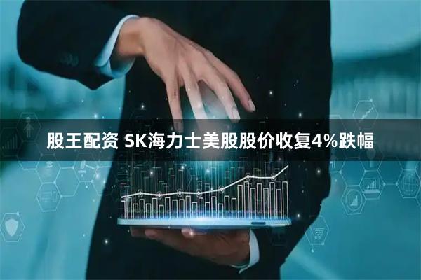 股王配资 SK海力士美股股价收复4%跌幅