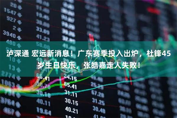 泸深通 宏远新消息！广东赛季投入出炉，杜锋45岁生日快乐，张皓嘉走人失败！