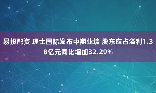 易投配资 理士国际发布中期业绩 股东应占溢利1.38亿元同比增加32.29%